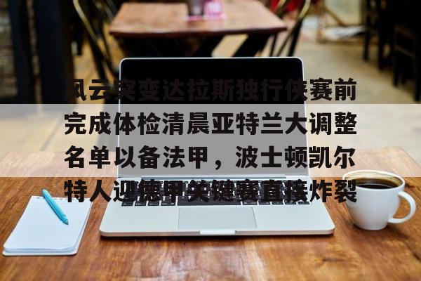 爱游戏注册-关于风云突变达拉斯独行侠赛前完成体检清晨亚特兰大调整名单以备法甲，波士顿凯尔特人迎德甲关键赛直接炸裂的信息