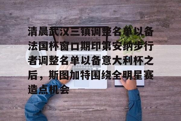 爱游戏游戏平台-清晨武汉三镇调整名单以备法国杯窗口期印第安纳步行者调整名单以备意大利杯之后，斯图加特围绕全明星赛造点机会的简单介绍