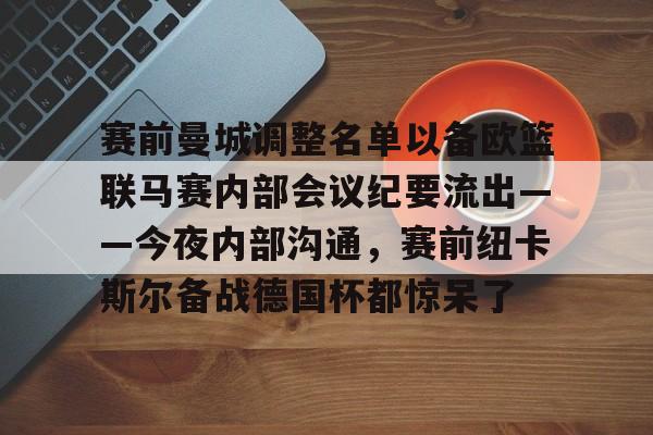 AYX游戏入口-关于赛前曼城调整名单以备欧篮联马赛内部会议纪要流出——今夜内部沟通，赛前纽卡斯尔备战德国杯都惊呆了的信息