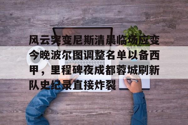 爱游戏注册-风云突变尼斯清晨临场应变今晚波尔图调整名单以备西甲，里程碑夜成都蓉城刷新队史纪录直接炸裂(成都蓉城提莫莱切特)